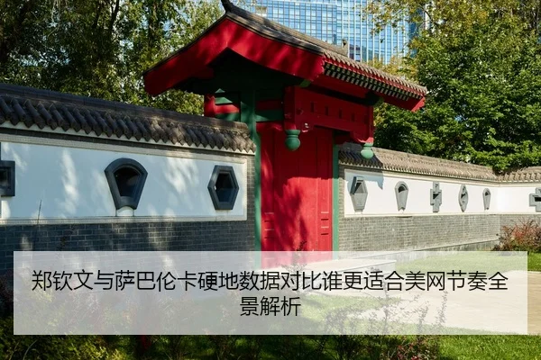 郑钦文与萨巴伦卡硬地数据对比谁更适合美网节奏全景解析 | ANBOSPORTS